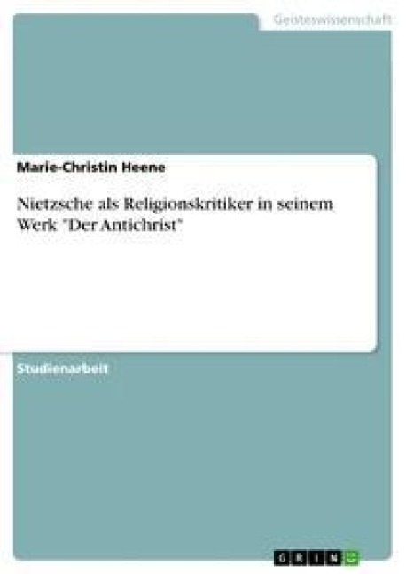 Nietzsche als Religionskritiker in seinem Werk "Der Antichrist" - Marie-Christin Heene