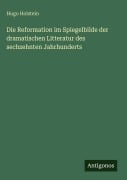 Cover-Bild zum Titel 'Die Reformation im Spiegelbilde der dramatischen Litteratur des sechzehnten Jahrhunderts' von 'Hugo Holstein'