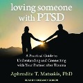 Loving Someone with Ptsd Lib/E: A Practical Guide to Understanding and Connecting with Your Partner After Trauma - Aphrodite T. Matsakis