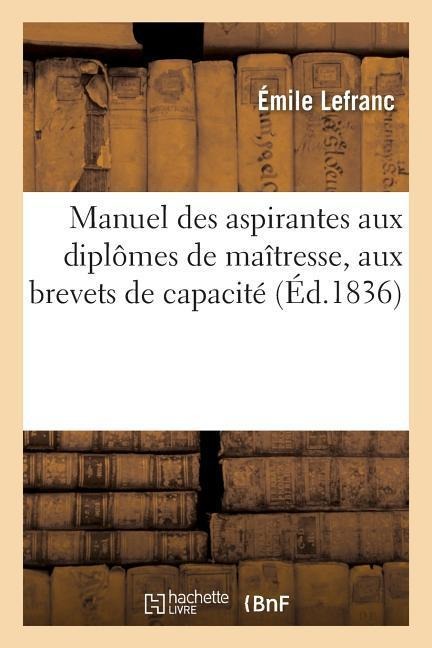 Manuel Des Aspirantes Aux Diplômes de Maîtresse de Pension Ou d'Institution, Aux Brevets de Capacité - Émile Lefranc
