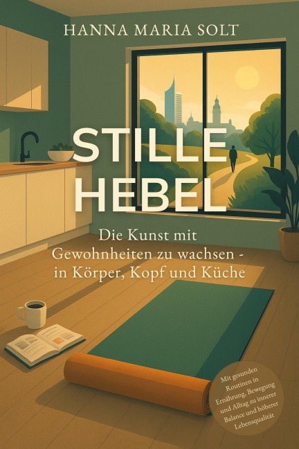 Stille Hebel - Die Kunst mit Gewohnheiten zu wachsen - in Körper, Kopf und Küche - Hanna Maria Solt