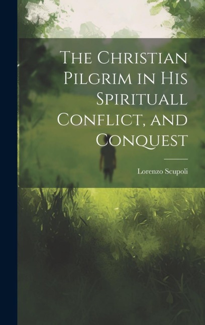 The Christian Pilgrim in His Spirituall Conflict, and Conquest - Lorenzo Scupoli