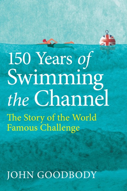 150 Years of Swimming the Channel - John Goodbody