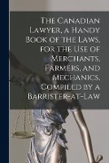 The Canadian Lawyer, a Handy Book of the Laws, for the Use of Merchants, Farmers, and Mechanics, Compiled by a Barrister-at-Law - Anonymous
