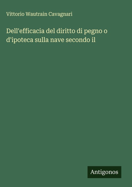 Dell'efficacia del diritto di pegno o d'ipoteca sulla nave secondo il - Vittorio Wautrain Cavagnari