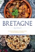 Bretagne Kochbuch: Die leckersten Rezepte der bretonischen Küche für jeden Geschmack und Anlass - inkl. Fingerfood, Desserts, Getränken & Dips - Jana Thomas