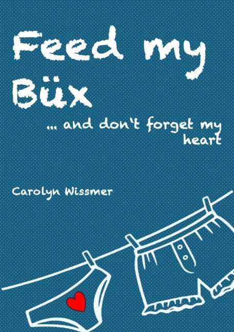 Feed my Büx ... and don't forget my heart - Carolyn Wissmer