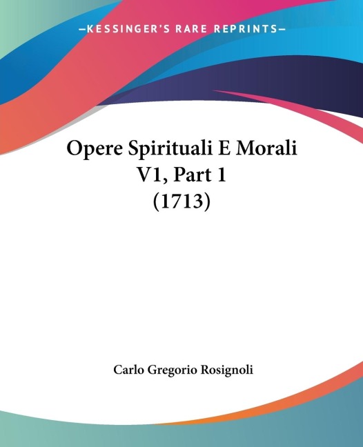 Opere Spirituali E Morali V1, Part 1 (1713) - Carlo Gregorio Rosignoli