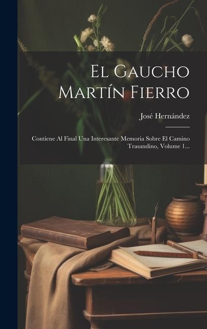 El Gaucho Martín Fierro: Contiene Al Final Una Interesante Memoria Sobre El Camino Trasandino, Volume 1... - José Hernández