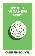 What Is Veganism For? - Catherine Oliver