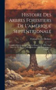 Cover-Bild zum Titel 'Histoire Des Arbres Forestiers De L'amérique Septentrionale: Considérés Principalement Sous Les Rapports De Leur Usages Dans Les Arts Et De Leur Intro' von 'François André Michaux'