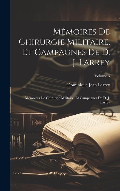 Mémoires De Chirurgie Militaire, Et Campagnes De D. J. Larrey: Mémoires De Chirurgie Militaire, Et Campagnes De D. J. Larrey; Volume 3 - Dominique Jean Larrey