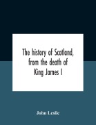 Cover-Bild zum Titel 'The History Of Scotland, From The Death Of King James I, In The Year Mcccxxxvi To The Year Mdlxi Bishop Of Ross' von 'John Leslie'