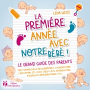 La première année avec notre bébé ! Le grand guide des parents: Tout savoir sur le développement, l'alimentation, l'éducation, etc. (avec check-lists, introduction d'aliments complémentaires, etc.) - Lena Weiss