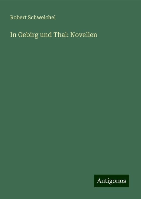 In Gebirg und Thal: Novellen - Robert Schweichel