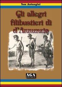 Gli allegri filibustieri di D'Annunzio - Tom Antongini