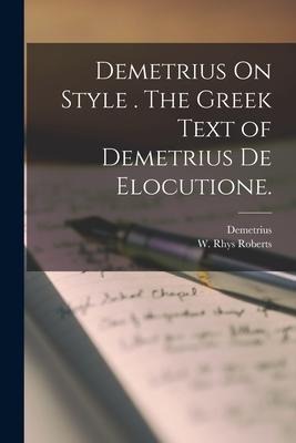 Demetrius On Style . The Greek Text of Demetrius De Elocutione. - 
