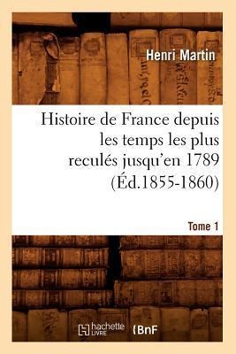 Histoire de France Depuis Les Temps Les Plus Reculés Jusqu'en 1789. Tome 1 (Éd.1855-1860) - Henri Martin