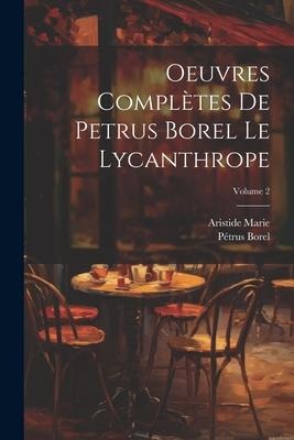 Oeuvres complètes de Petrus Borel Le Lycanthrope; Volume 2 - Pétrus Borel, Aristide Marie