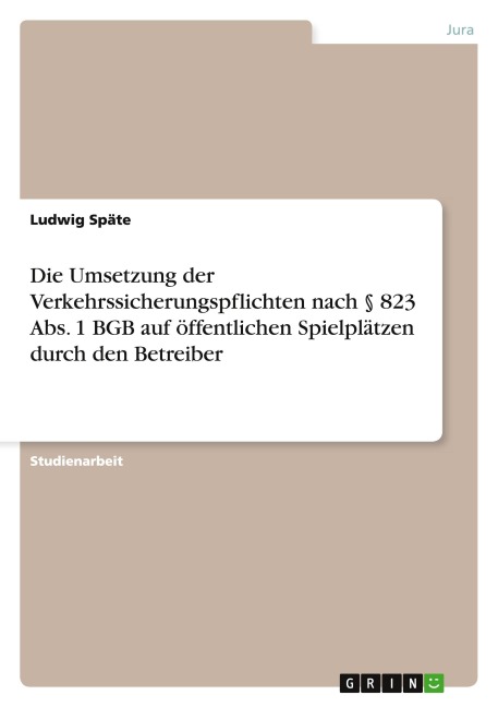 Die Umsetzung der Verkehrssicherungspflichten nach § 823 Abs. 1 BGB auf öffentlichen Spielplätzen durch den Betreiber - Ludwig Späte