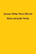 Cover-Bild zum Titel 'Kleine und große Werke' von 'Susanne Ulrike Maria Albrecht'
