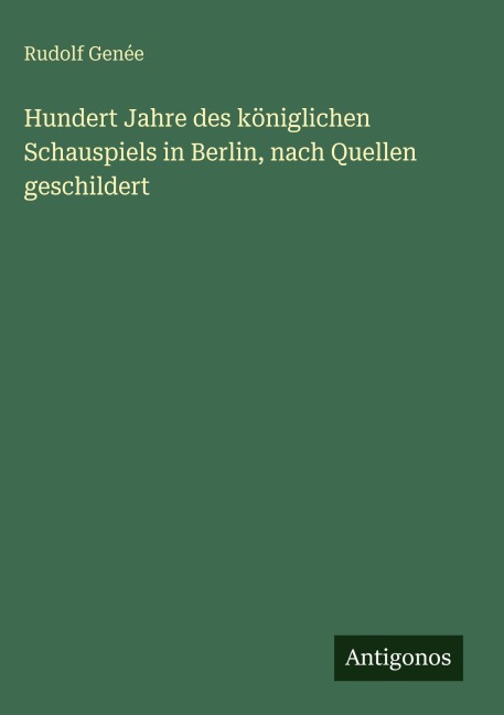 Hundert Jahre des königlichen Schauspiels in Berlin, nach Quellen geschildert - Rudolf Genée