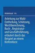 Cover-Bild zum Titel 'Anleitung zur Wald-Eintheilung, Schätzung, Werthberechnung, Buch-, Registratur- und Geschäftsführung erläutert durch das Beispiel an einem Kiefernforst' von 'Na Middeldorpf'