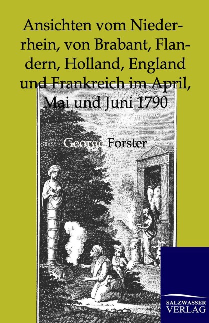 Ansichten vom Niederrhein, von Brabant, Flandern, Holland, England und Frankreich im April, Mai und Juni 1790 - George Forster