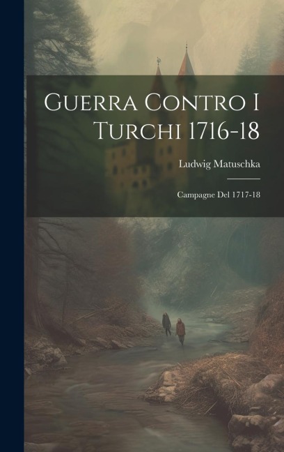 Guerra Contro I Turchi 1716-18 - Ludwig Matuschka