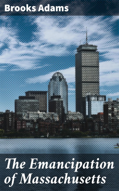 The Emancipation of Massachusetts - Brooks Adams