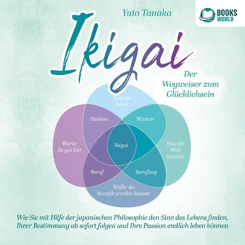 IKIGAI - Der Wegweiser zum Glücklichsein: Wie Sie mit Hilfe der japanischen Philosophie den Sinn des Lebens finden, Ihrer Bestimmung ab sofort folgen und Ihre Passion endlich leben können - Yuto Tanaka