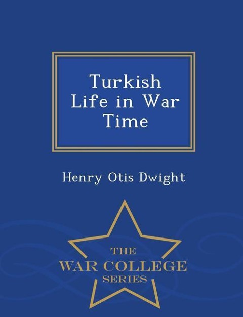 Turkish Life in War Time - War College Series - Henry Otis Dwight