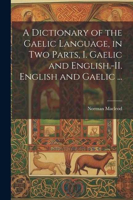 A Dictionary of the Gaelic Language, in Two Parts, I. Gaelic and English.-II. English and Gaelic ... - Norman Macleod