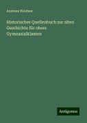 Historisches Quellenbuch zur alten Geschichte für obere Gymnasialklassen - Andreas Weidner