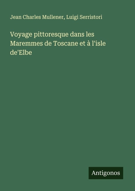 Voyage pittoresque dans les Maremmes de Toscane et à l'isle de'Elbe - Jean Charles Mullener, Luigi Serristori