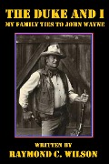 The Duke and I: My Family Ties to John Wayne - Raymond C. Wilson