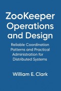 Cover-Bild zum Titel 'ZooKeeper Operations and Design: Reliable Coordination Patterns and Practical Administration for Distributed Systems' von 'William E. Clark'