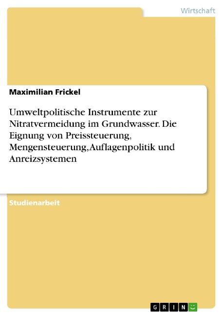 Umweltpolitische Instrumente zur Nitratvermeidung im Grundwasser. Die Eignung von Preissteuerung, Mengensteuerung, Auflagenpolitik und Anreizsystemen - Maximilian Frickel