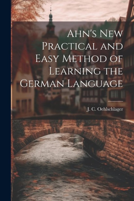 Ahn's New Practical and Easy Method of Learning the German Language - J. C. Oehlschlager