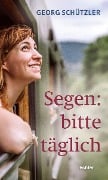 Segen: bitte täglich - Georg Schützler