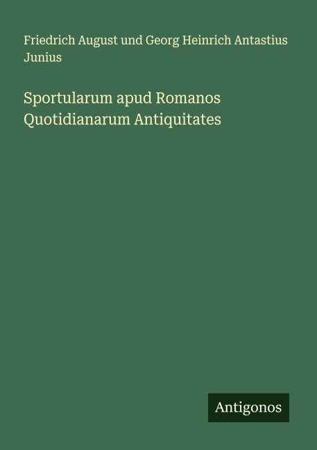 Sportularum apud Romanos Quotidianarum Antiquitates - Friedrich August und Georg Heinrich Antastius Junius