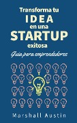 Cover-Bild zum Titel 'Transforma tu idea en una startup exitosa. Guia para emprendedores' von 'Marshall Austin'