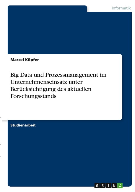 Big Data und Prozessmanagement im Unternehmenseinsatz unter Berücksichtigung des aktuellen Forschungsstands - Marcel Köpfer