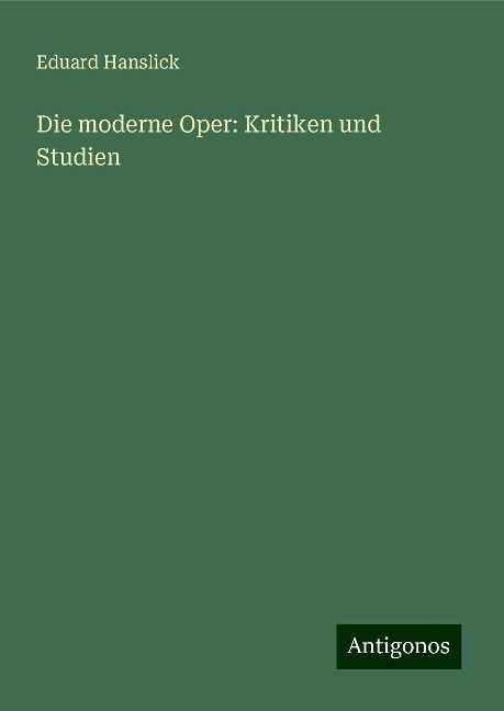 Die moderne Oper: Kritiken und Studien - Eduard Hanslick