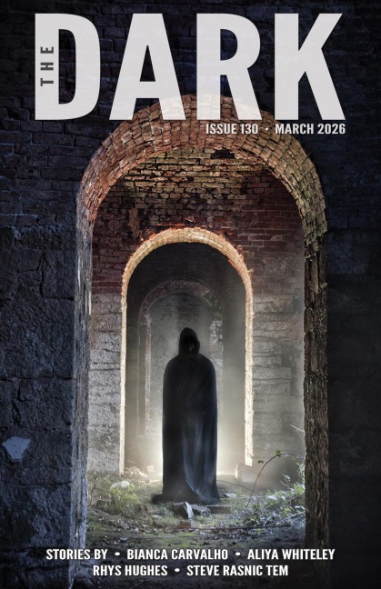 The Dark, Issue 130, March 2026 - Bianca Carvalho, Rhys Hughes, Aliya Whiteley, Steve Rasnic Tem