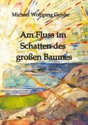 Cover-Bild zum Titel 'Am Fluss im Schatten des großen Baumes' von 'Michael Wolfgang Geisler'