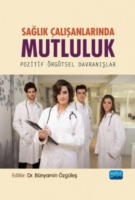 Saglik Calisanlarinda Mutluluk - Pozitif Örgütsel Davranislar - Ali Arslanoglu, Bünyamin Özgüles, Büsra Kilic