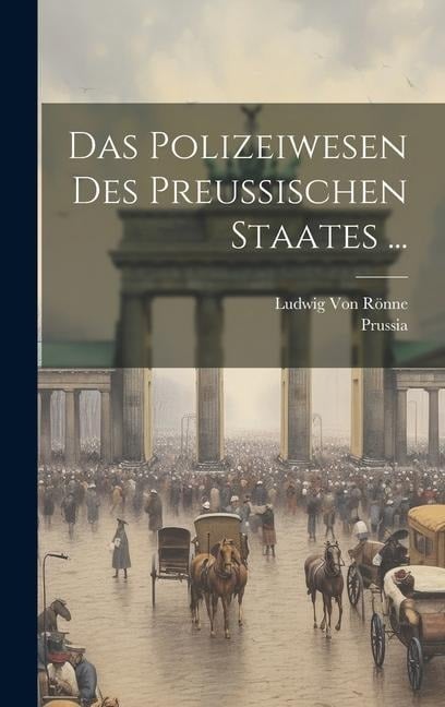 Das Polizeiwesen Des Preussischen Staates ... - Prussia, Ludwig von Rönne