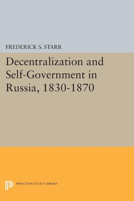 Decentralization and Self-Government in Russia, 1830-1870 - Frederick S. Starr