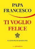Cover-Bild zum Titel 'Ti voglio felice. Il centuplo in questa vita' von 'Francesco (Jorge Mario Bergoglio)'